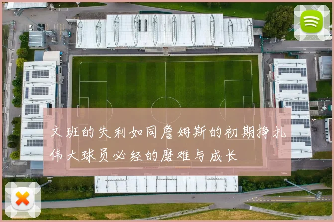 文班的失利如同詹姆斯的初期挣扎伟大球员必经的磨难与成长